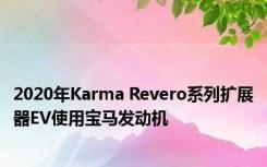 2020年Karma Revero系列扩展器EV使用宝马发动机