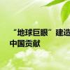 “地球巨眼”建造又有中国贡献