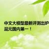 中文大模型最新评测出炉：腾讯混元国内第一！