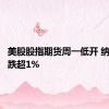 美股股指期货周一低开 纳指期货跌超1%
