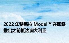 2022 年特斯拉 Model Y 在即将推出之前抵达澳大利亚