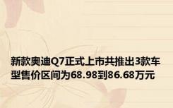 新款奥迪Q7正式上市共推出3款车型售价区间为68.98到86.68万元
