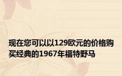 现在您可以以129欧元的价格购买经典的1967年福特野马