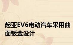 起亚EV6电动汽车采用曲面钣金设计