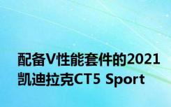 配备V性能套件的2021凯迪拉克CT5 Sport