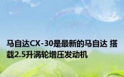 马自达CX-30是最新的马自达 搭载2.5升涡轮增压发动机