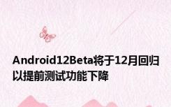 Android12Beta将于12月回归以提前测试功能下降