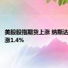 美股股指期货上涨 纳斯达克期货涨1.4%