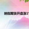 纳指期货开盘涨1%