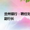 兰州银行：聘任刘敏为副行长