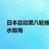 日本启动第八轮核污染水排海