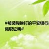 #被袭胸挨打的平安银行员工收离职证明#
