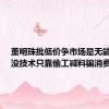 董明珠批低价争市场是无能表现：没技术只靠偷工减料骗消费者