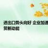 进出口势头向好 企业加速培育外贸新动能