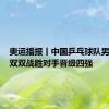 奥运播报丨中国乒乓球队男、女团双双战胜对手晋级四强