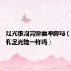 足光散泡完需要冲脚吗（足光粉和足光散一样吗）