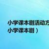 小学课本剧活动方案（小学课本剧）
