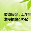 芯原股份：上半年净利润亏损约2.85亿