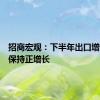 招商宏观：下半年出口增速仍会保持正增长