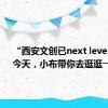“西安文创已next level！”。今天，小布带你去逛逛→