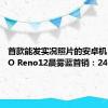 首款能发实况照片的安卓机！OPPO Reno12晨雾蓝首销：2499元起