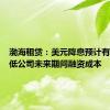 渤海租赁：美元降息预计有利于降低公司未来期间融资成本