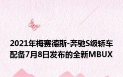 2021年梅赛德斯-奔驰S级轿车配备7月8日发布的全新MBUX