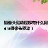 摄像头驱动程序有什么用（camera摄像头驱动）
