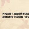 天风证券：把握消费板块波动率阶段放大机会 长期仍看“耐心资产”