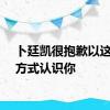 卜廷凯很抱歉以这样的方式认识你