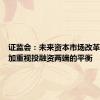 证监会：未来资本市场改革需要更加重视投融资两端的平衡