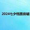 2024七夕档票房破2亿