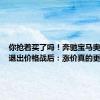 你抢着买了吗！奔驰宝马奥迪中国退出价格战后：涨价真的更好卖了