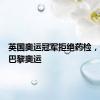 英国奥运冠军拒绝药检，仍参加巴黎奥运