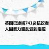 英国已逮捕741名抗议者，302人因暴力骚乱受到指控