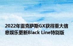 2022年雷克萨斯GX获得重大信息娱乐更新Black Line特别版