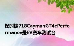保时捷718CaymanGT4ePerformance是EV赛车测试台