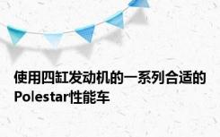 使用四缸发动机的一系列合适的Polestar性能车