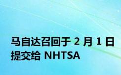 马自达召回于 2 月 1 日提交给 NHTSA