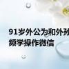 91岁外公为和外孙女视频学操作微信