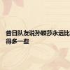 昔日队友说孙颖莎永远比别人练得多一些