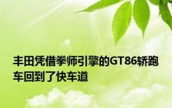 丰田凭借拳师引擎的GT86轿跑车回到了快车道