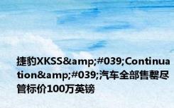 捷豹XKSS&#039;Continuation&#039;汽车全部售罄尽管标价100万英镑