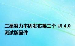三星努力本周发布第三个 UI 4.0测试版固件