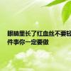眼睛里长了红血丝不要轻视！5件事你一定要做