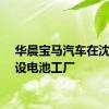 华晨宝马汽车在沈阳开设电池工厂