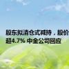 股东拟清仓式减持，股价一度跌超4.7% 中金公司回应