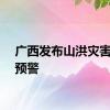 广西发布山洪灾害橙色预警