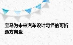 宝马为未来汽车设计奇怪的可折叠方向盘