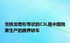 雪铁龙奇形怪状的C3L是中国独家生产的跨界轿车